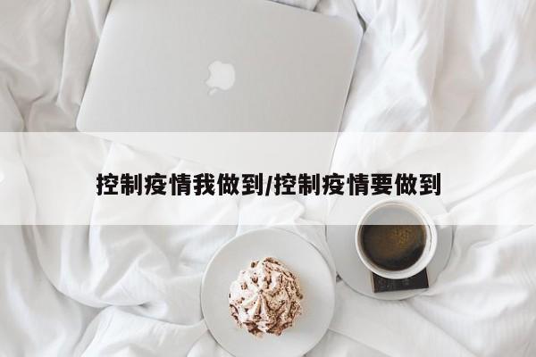 控制疫情我做到/控制疫情要做到
